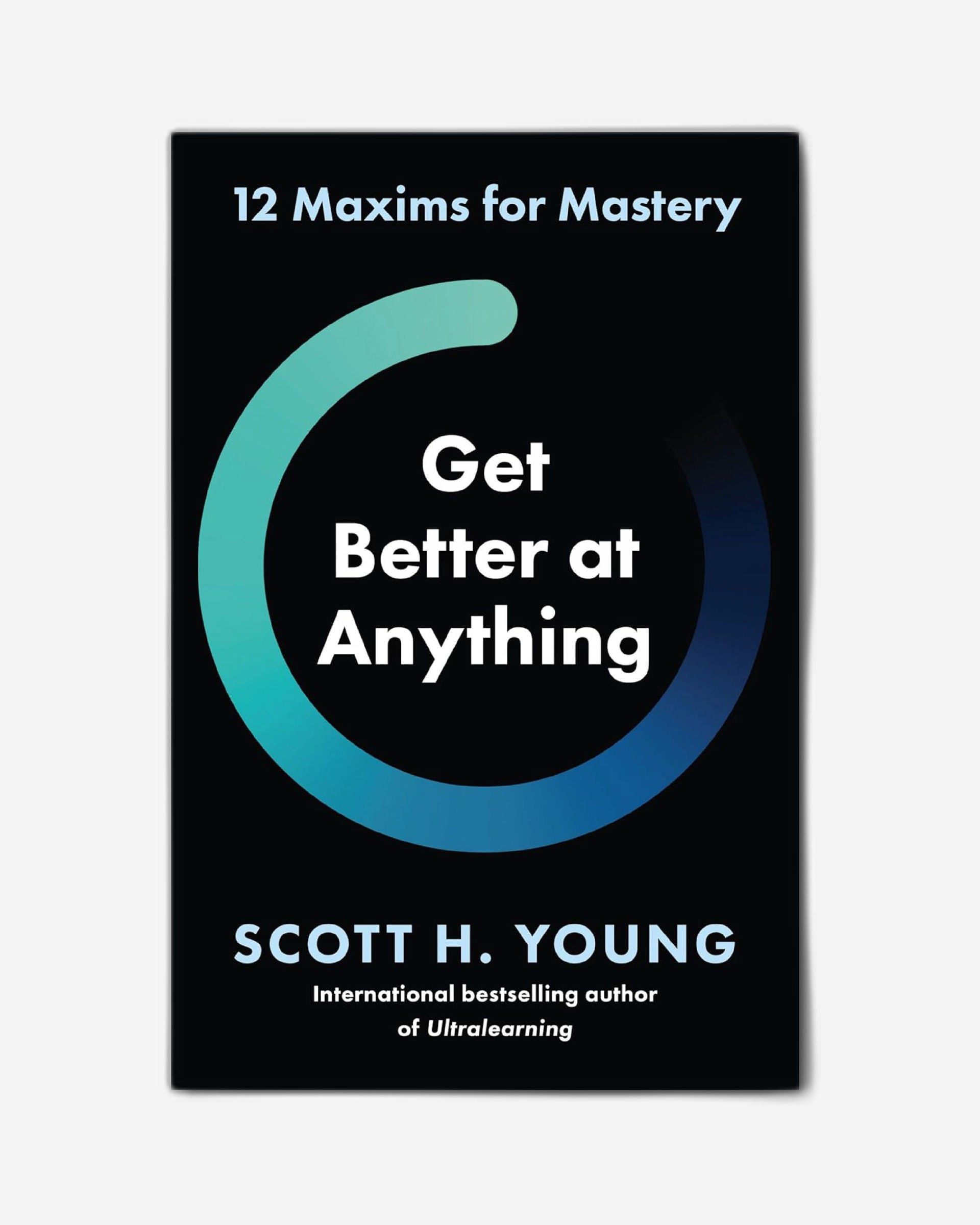 Get Better at Anything : 12 Maxims for Mastery