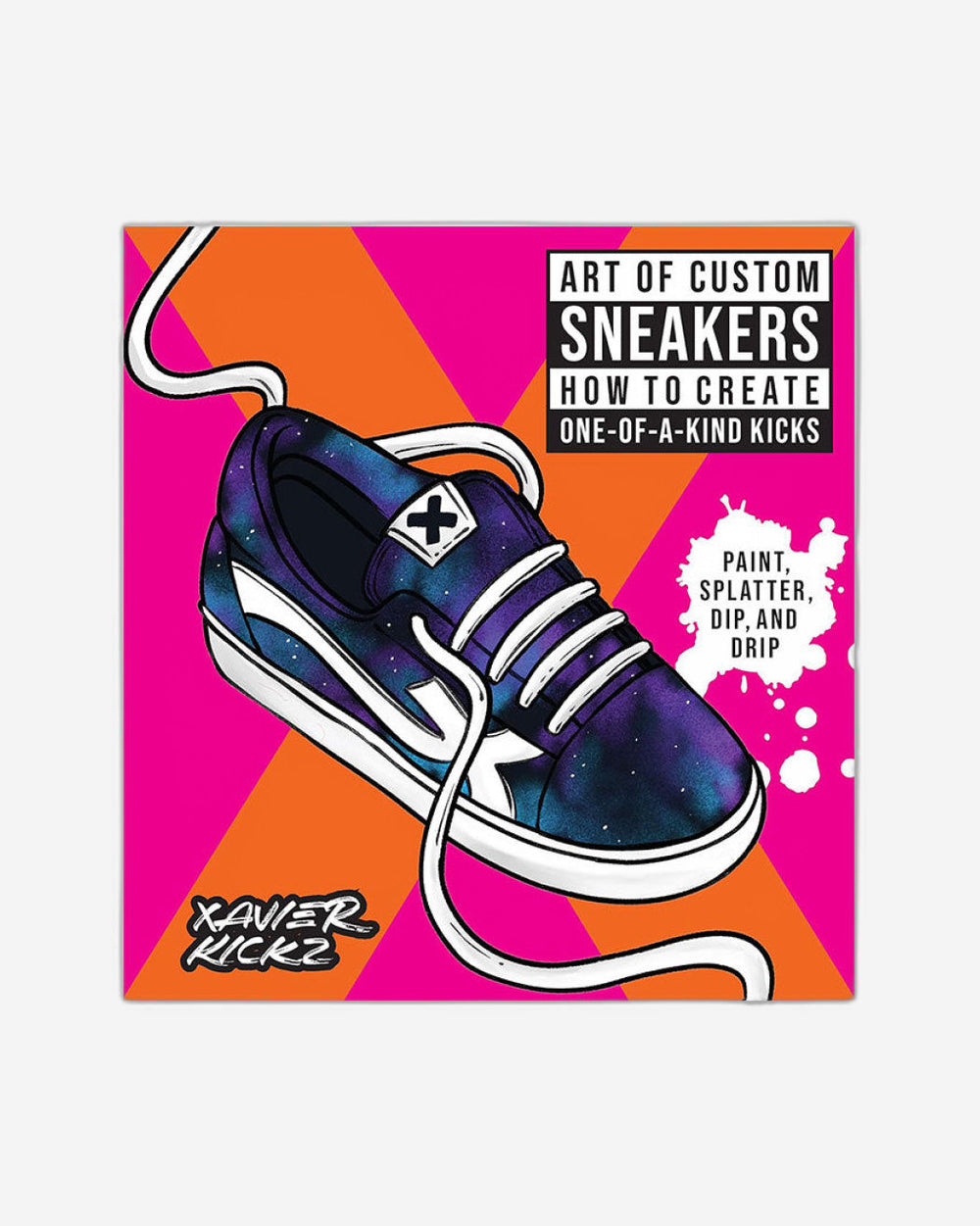 Art of Custom Sneakers: How to Create One-of-a-Kind Kicks; Paint, Splatter, Dip, Drip, and Color