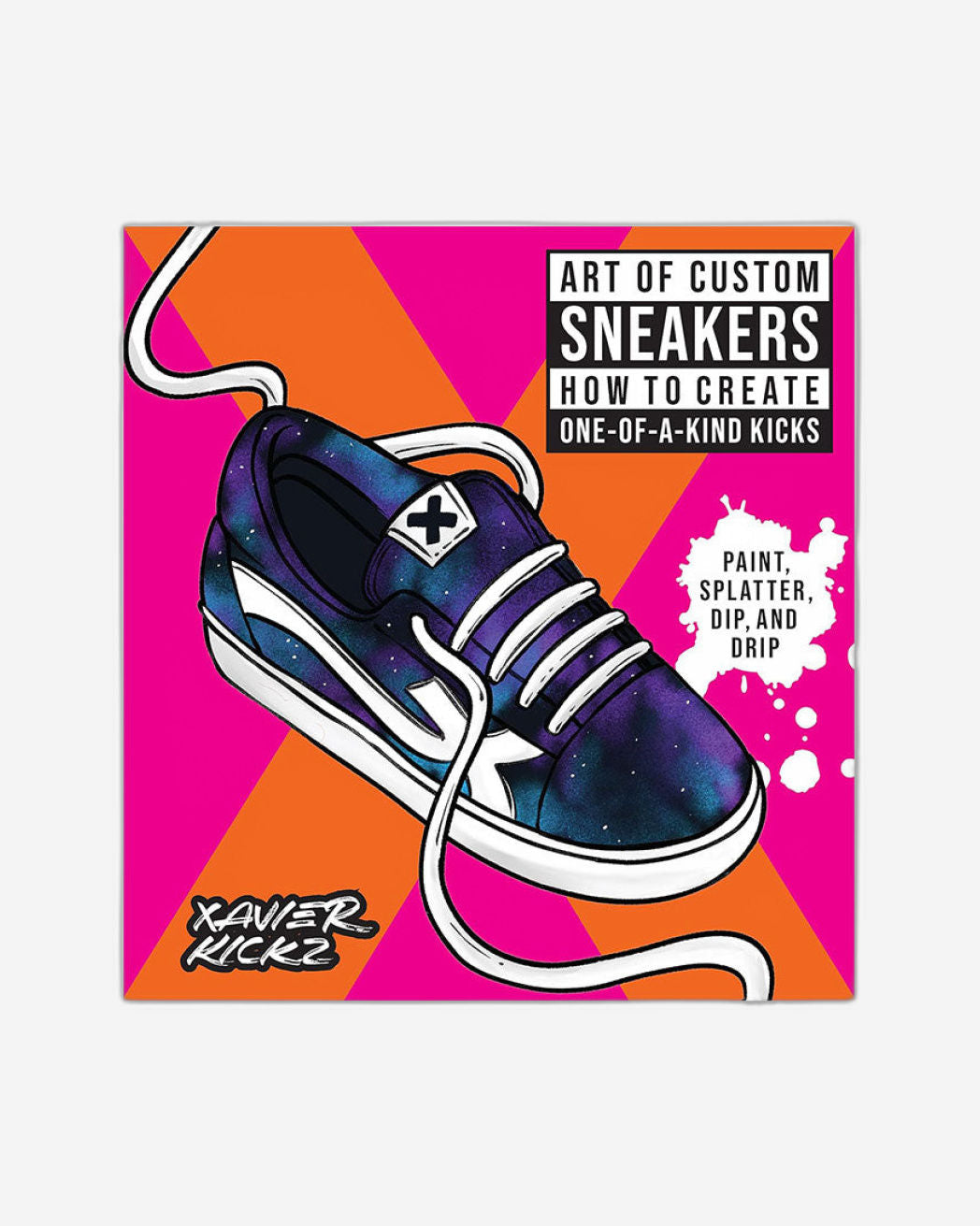 Art of Custom Sneakers: How to Create One-of-a-Kind Kicks; Paint, Splatter, Dip, Drip, and Color