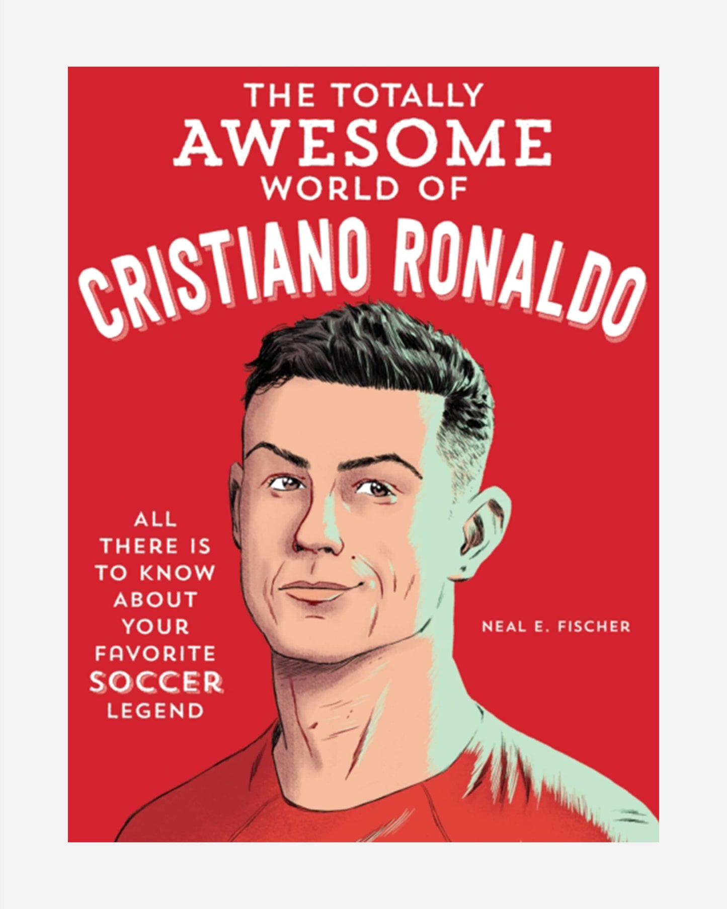 The Totally Awesome World of Cristiano Ronaldo : Learn All There Is to Know about Your Favorite Soccer Legend