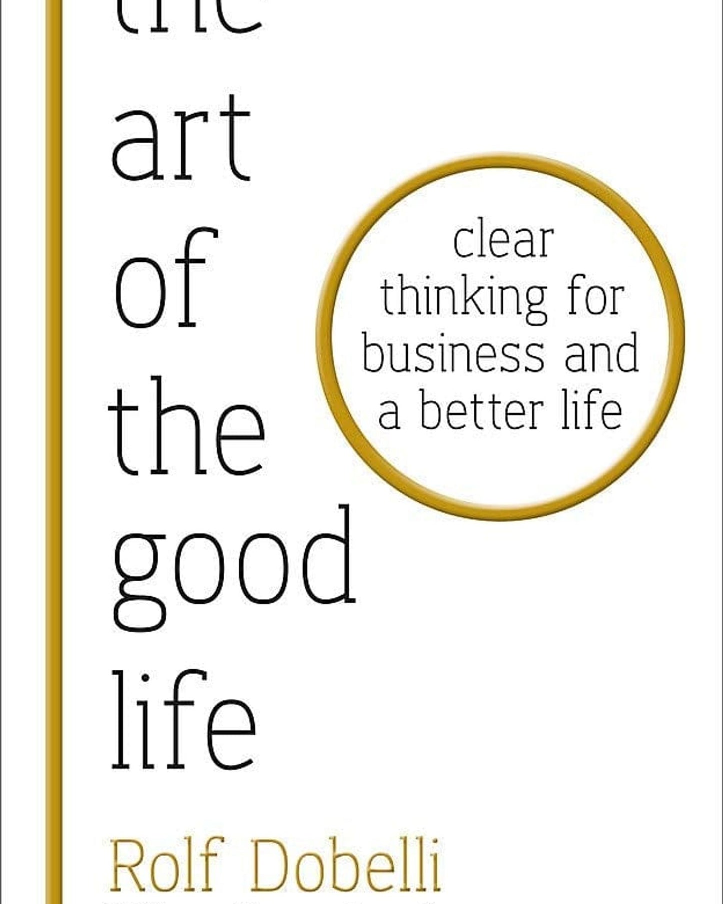 The Art Of The Good Life: Clear Thinking For Business And A Better Life