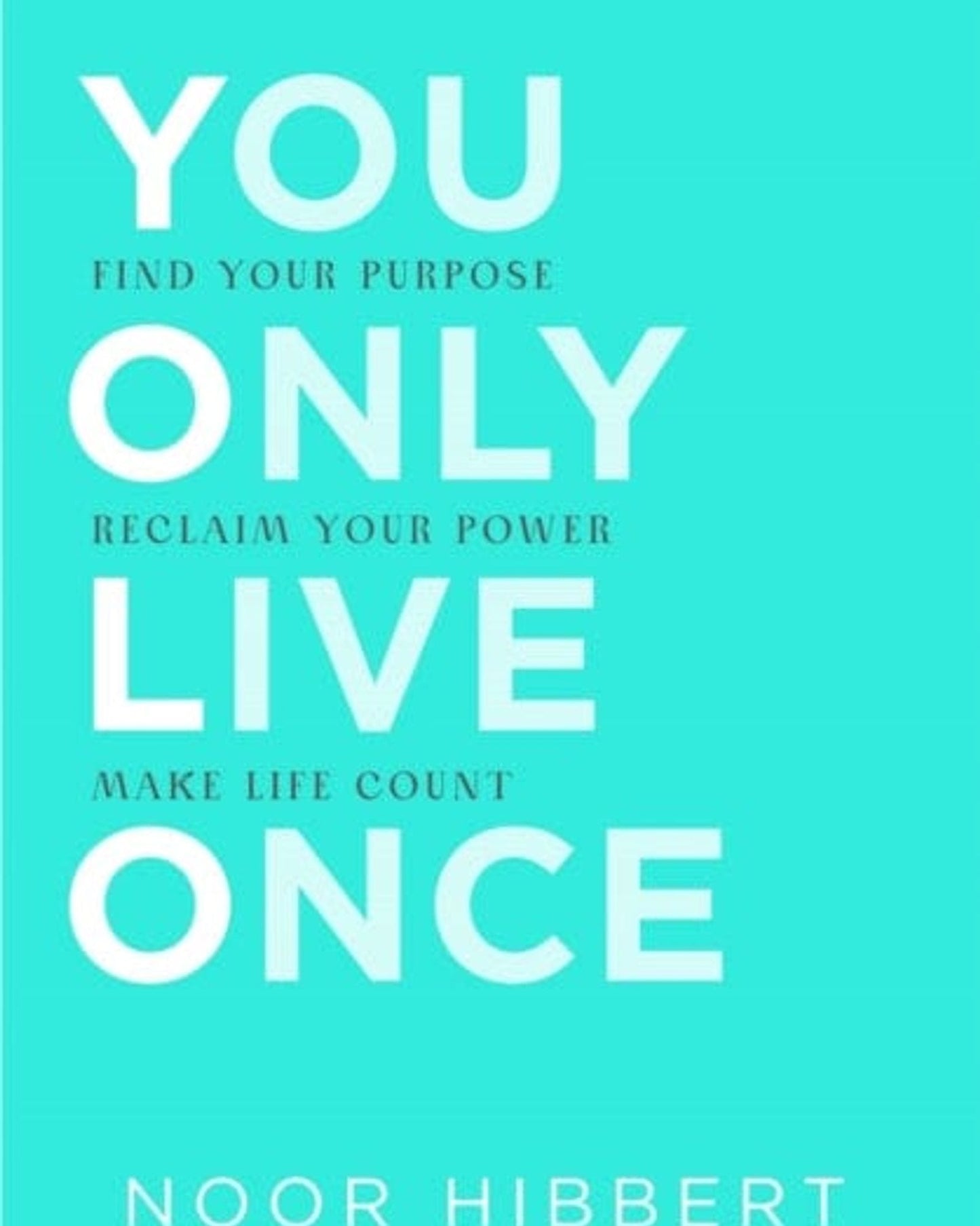 You Only Live Once : Find Your Purpose. Reclaim Your Power. Make Life Count.