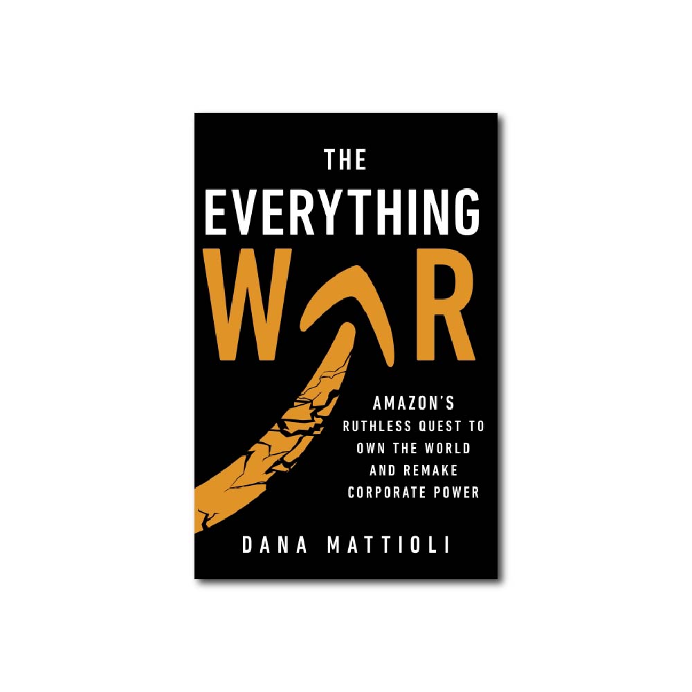The Everything War : Amazon's Ruthless Quest to Own the World and Remake Corporate Power