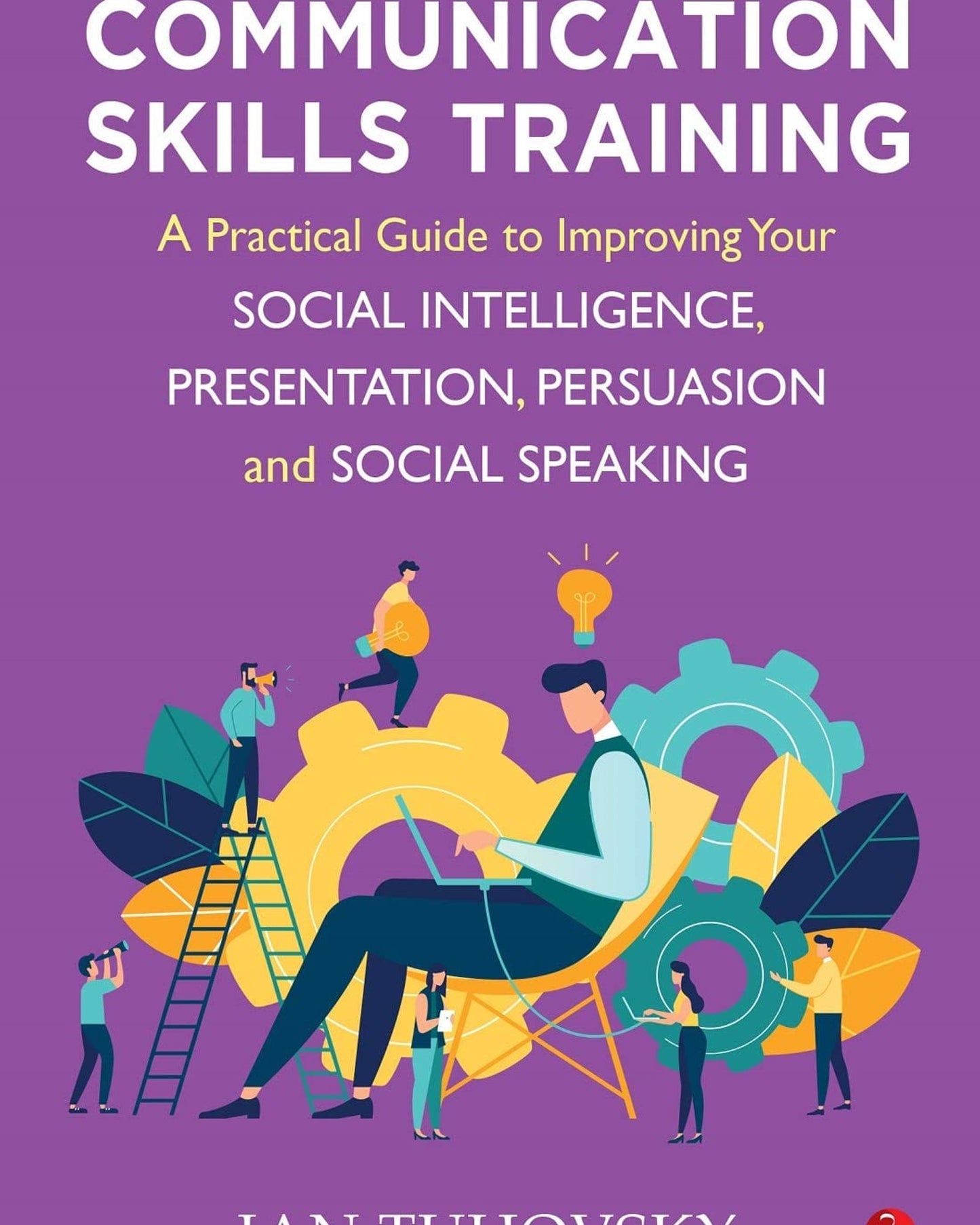 Communication Skills Training: A Practical Guide To Improving Your Social Intelligence, Presentation, Persuasion And Social Speaking