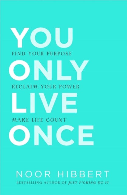 YOU ONLY LIVE ONCE : FIND YOUR PURPOSE. RECLAIM YOUR POWER. MAKE LIFE COUNT.