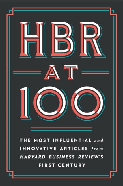 HBR AT 100 : THE MOST INFLUENTIAL AND INNOVATIVE ARTICLES FROM HARVARD BUSINESS REVIEW'S FIRST CENTURY