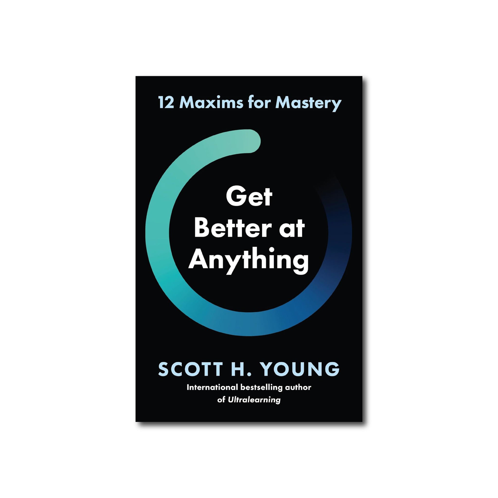 Get Better at Anything : 12 Maxims for Mastery