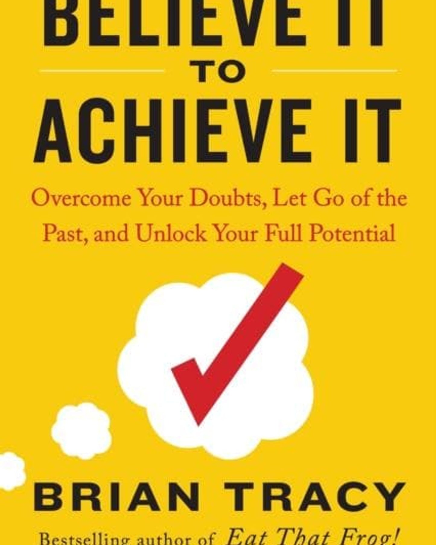 Believe It To Achieve It : Overcome Your Doubts, Let Go Of The Past, And Unlock Your Full Potential - Brian Tracy &  Christina Stein
