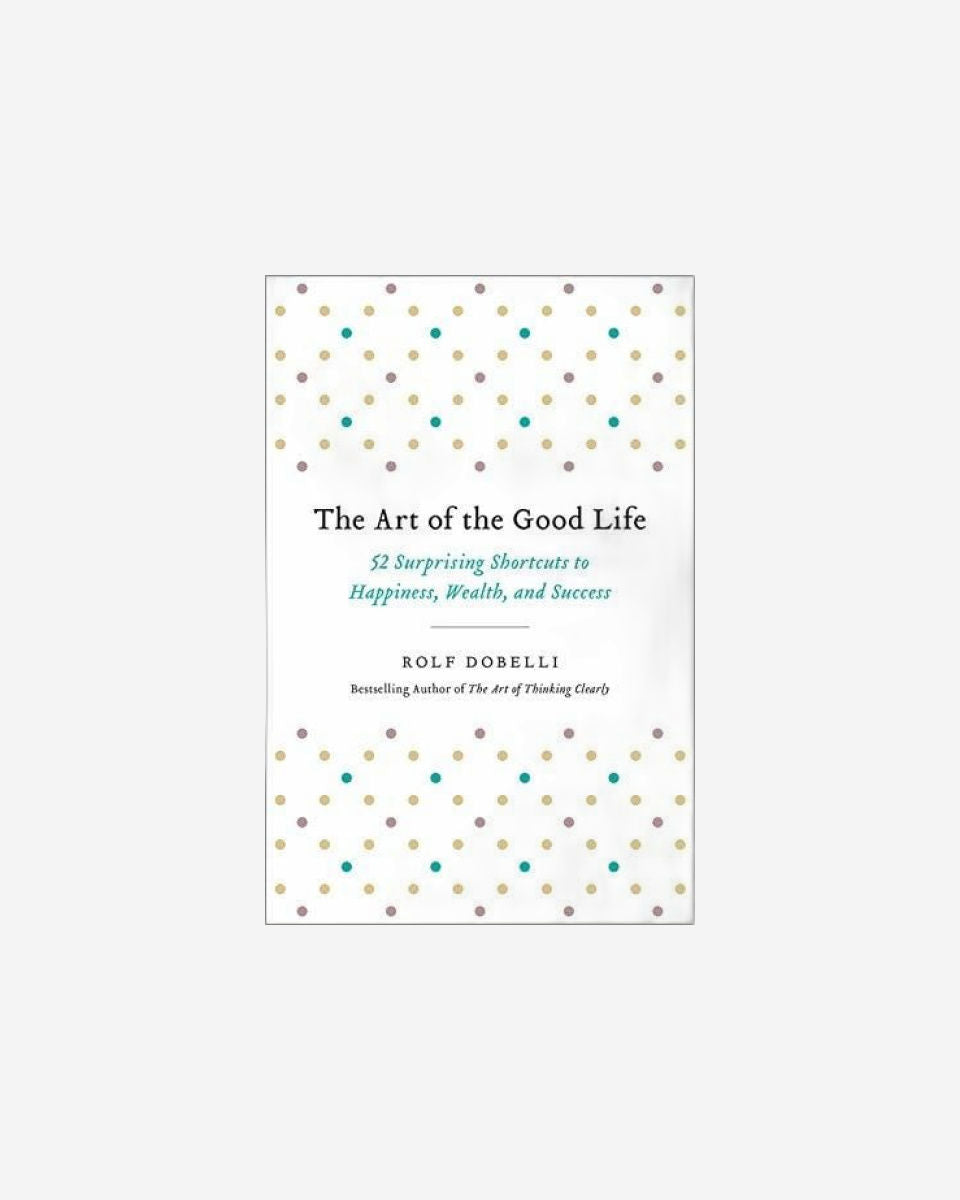 The Art Of The Good Life: 52 Surprising Shortcuts To Happiness, Wealth, And Success