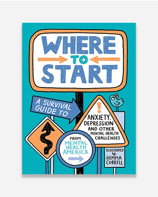 Where to Start : A Survival Guide to Anxiety, Depression, and Other Mental Health Challenges