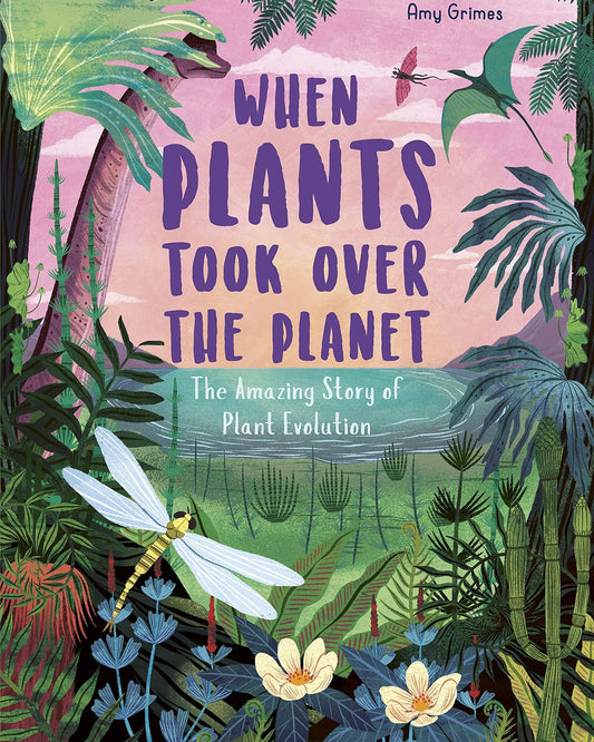When Plants Took Over The Planet : The Amazing Story Of Plant Evolution Volume 3