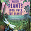 When Plants Took Over The Planet : The Amazing Story Of Plant Evolution Volume 3