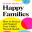 Happy Families : How to Protect and Support Your Child's Mental Health