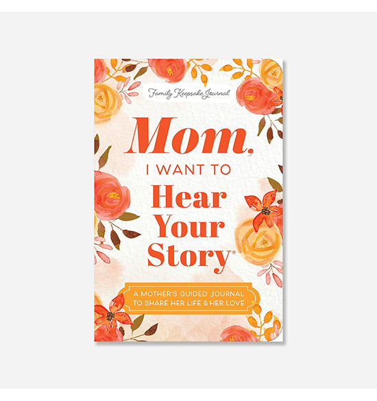 Mom, I Want to Hear Your Story : A Mother's Guided Journal to Share Her Life & Her Love