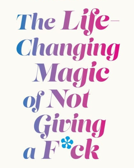 The Life-Changing Magic of Not Giving a F**k : The bestselling book everyone is talking about