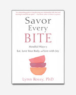 Savor Every Bite : Mindful Ways to Eat, Love Your Body, and Live with Joy
