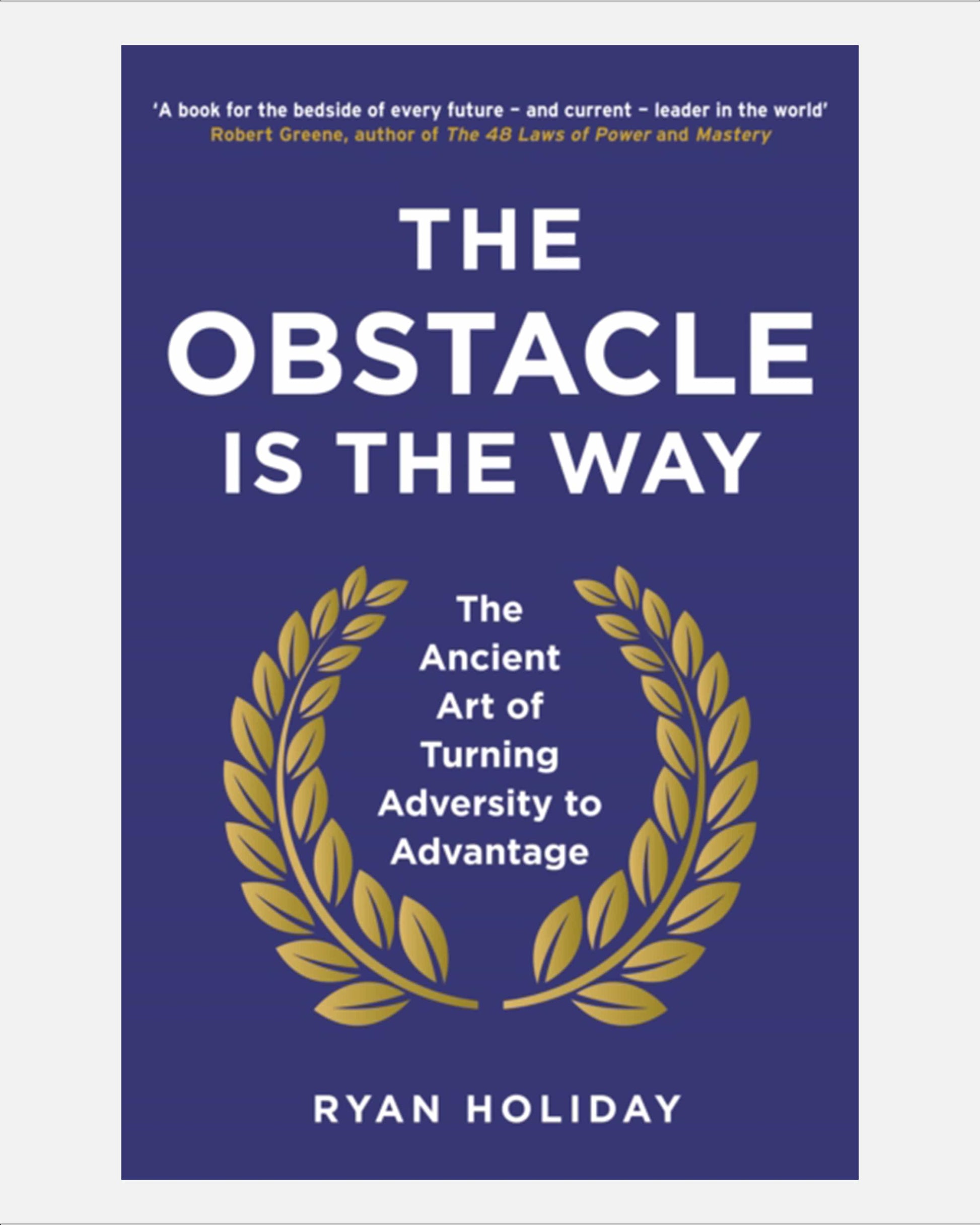 The Obstacle is the Way : The Ancient Art of Turning Adversity to Advantage