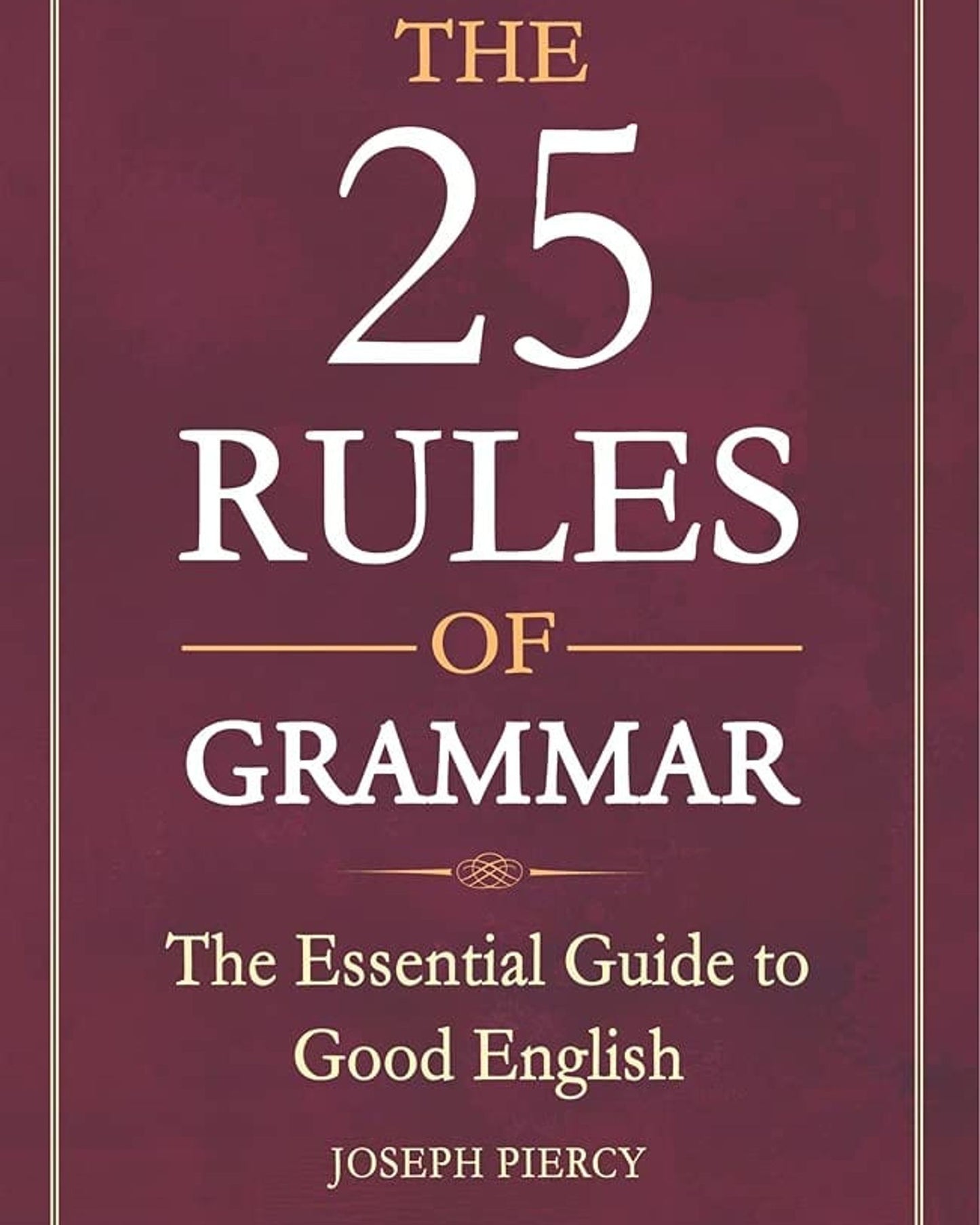 THE 25 RULES OF GRAMMAR : THE ESSENTIAL GUIDE TO GOOD ENGLISH