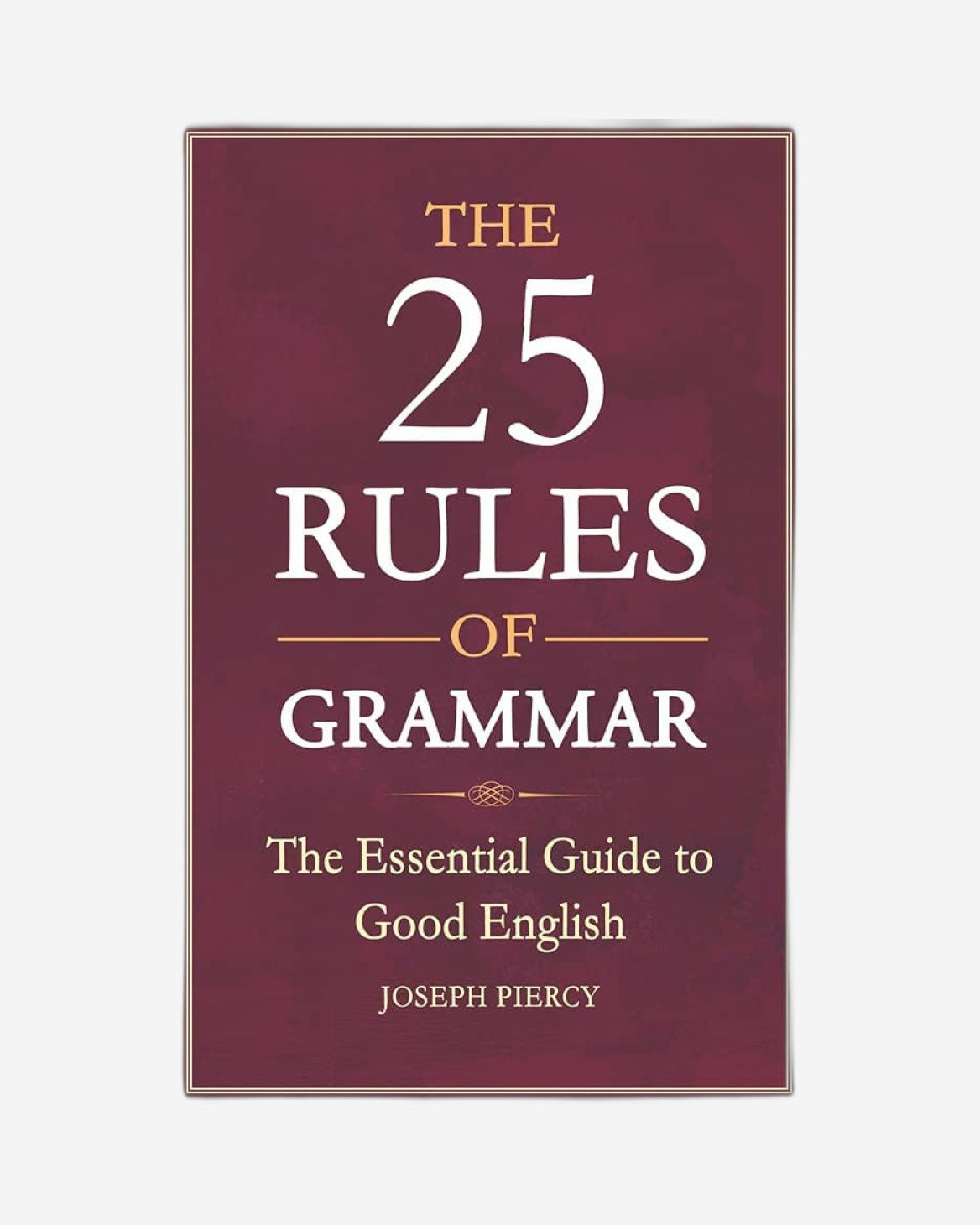THE 25 RULES OF GRAMMAR : THE ESSENTIAL GUIDE TO GOOD ENGLISH