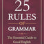 THE 25 RULES OF GRAMMAR : THE ESSENTIAL GUIDE TO GOOD ENGLISH
