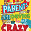 MY PARENTS ARE DRIVING ME CRAZY