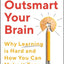 Outsmart Your Brain : Why Learning is Hard and How You Can Make It Easy