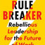 Rule Breaker: Rebellious Leadership For The Future Of Work - Jackie Fast