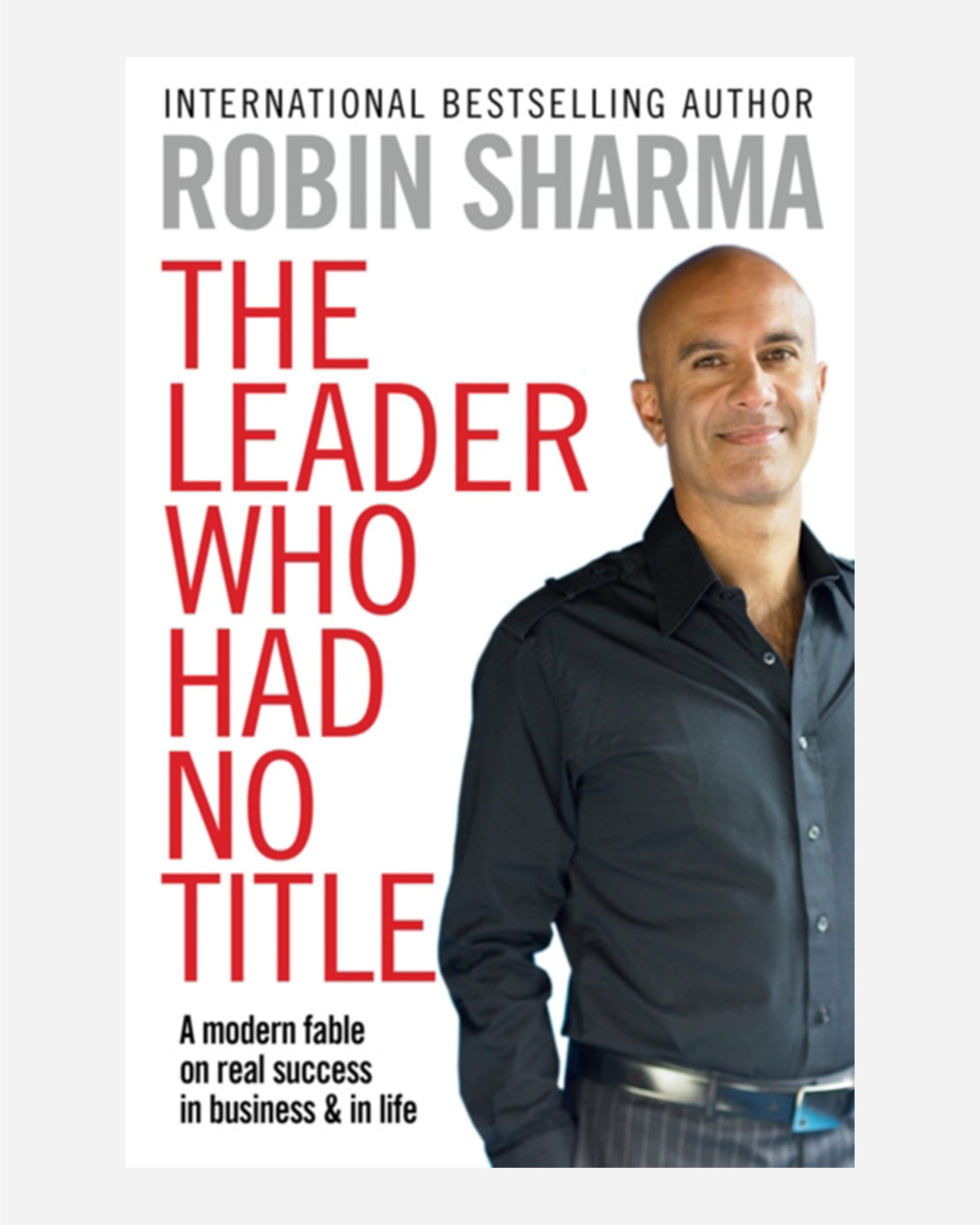 The Leader Who Had No Title : A Modern Fable on Real Success in Business and in Life