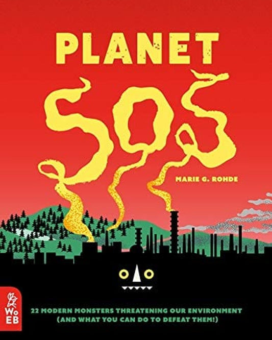 PLANET SOS: 22 MODERN MONSTERS THREATENING OUR ENVIRONMENT (AND WHAT YOU CAN DO TO DEFEAT THEM!)