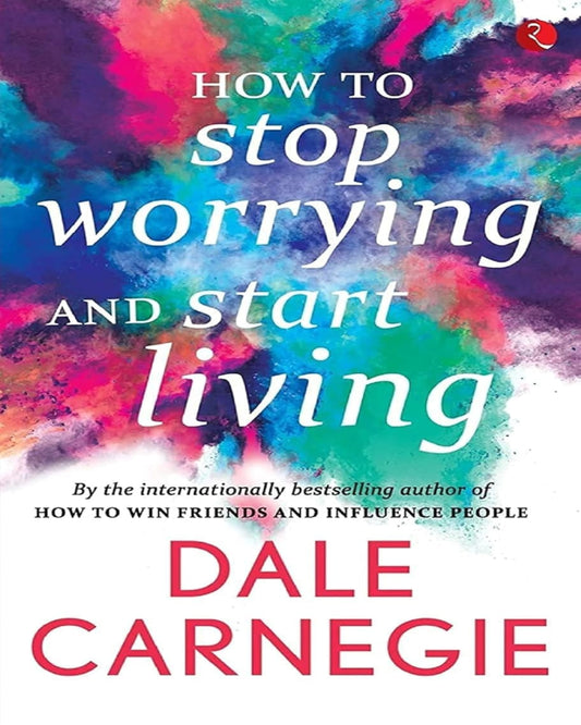 Howâ  To Stop Worrying And Start Living