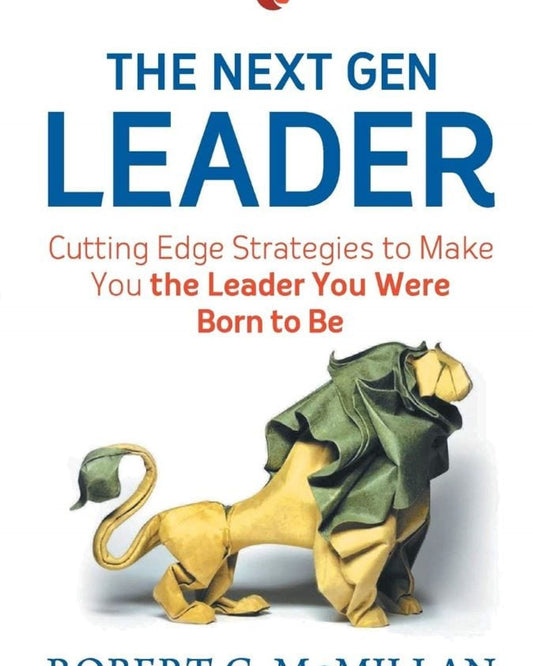 The Next Gen Leader : Cutting Edge Strategies To Make You The Leader You Were Born To Be
