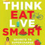 Think, Eat, Live Smart : Secrets To Supercharge Your Health
