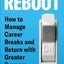 Reboot: How to Manage Career Breaks and Return with Greater Success
