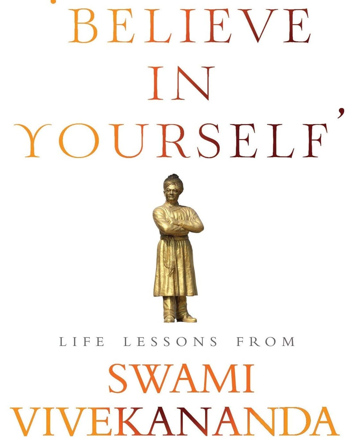 BELIEVE IN YOURSELF : LIFE LESSONS FROM SWAMI VIVEKANANDA