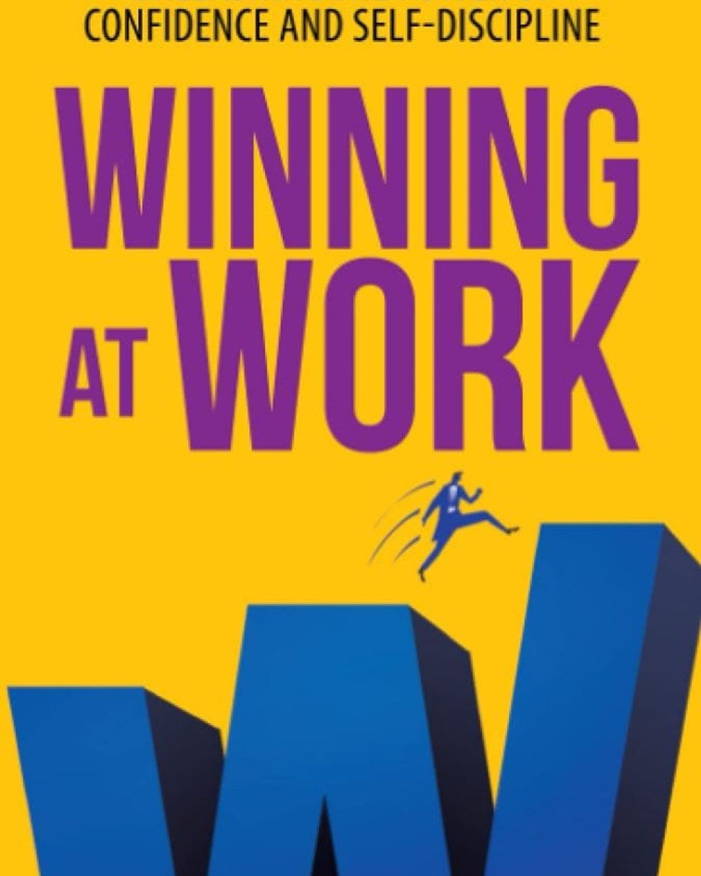 Winning At Work : Unleashing The Power Of Confidence And Self-Discipline
