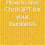 How to use ChatGPT for your business 
