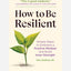 How to Be Resilient : Simple Steps to Embrace a Positive Mindset and Build Inner Strength