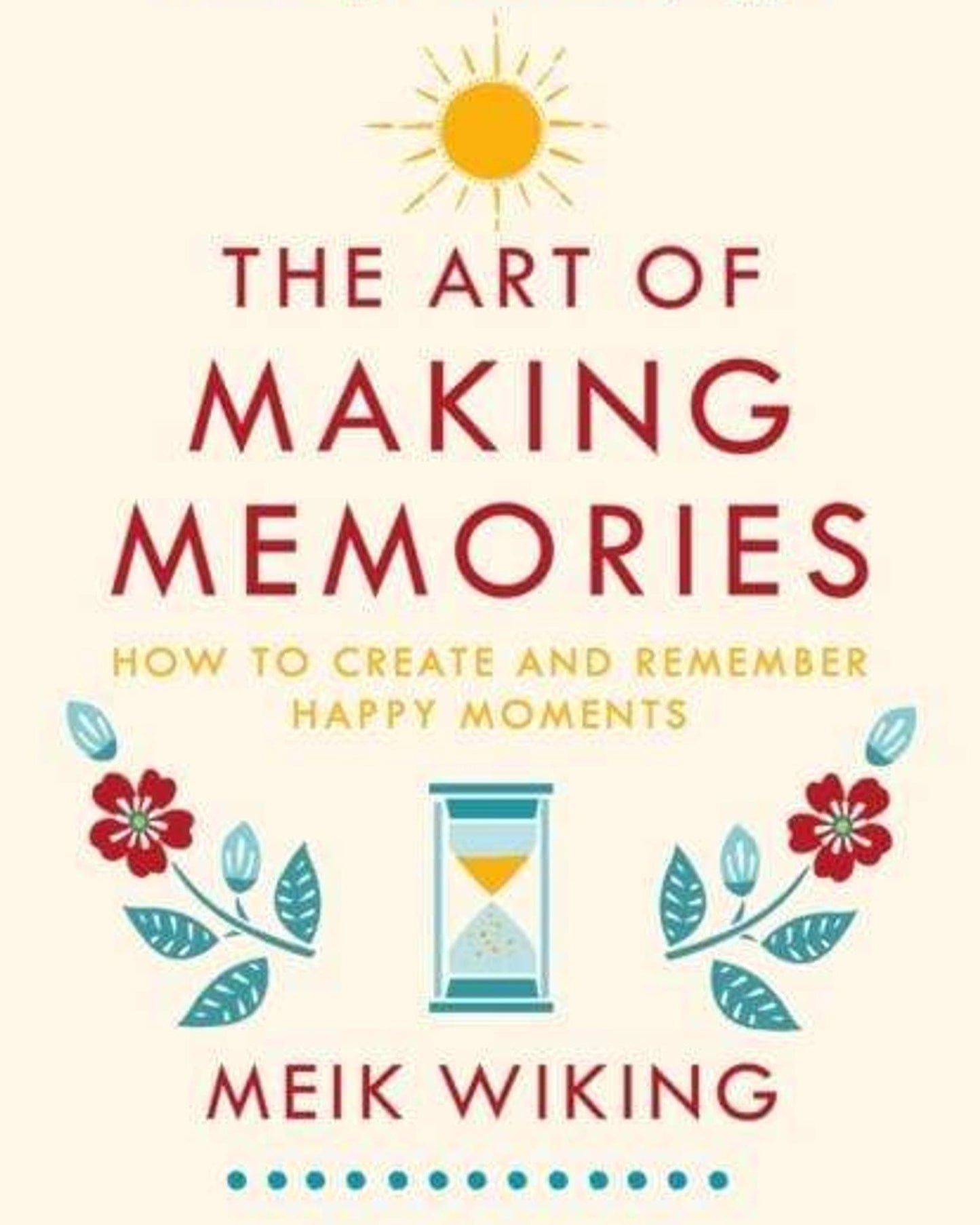 The Art Of Making Memories : How To Create And Remember Happy Moments