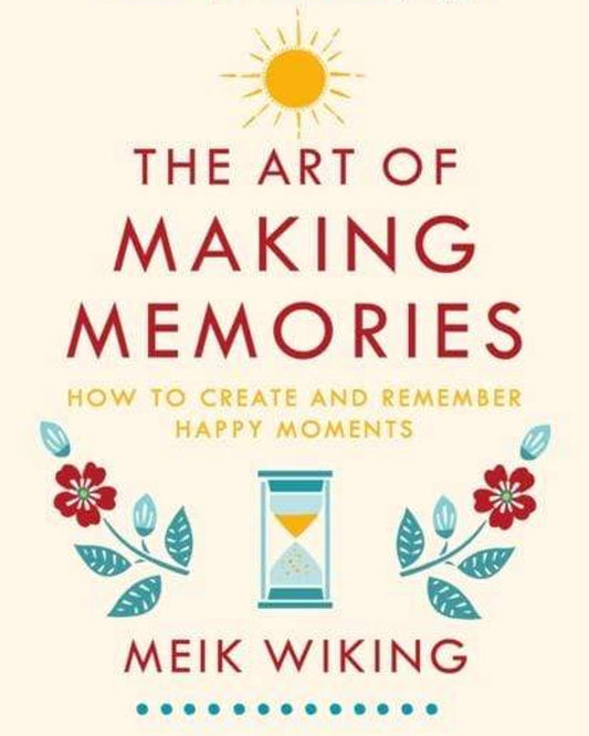 The Art Of Making Memories : How To Create And Remember Happy Moments