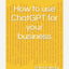 How to use ChatGPT for your business 