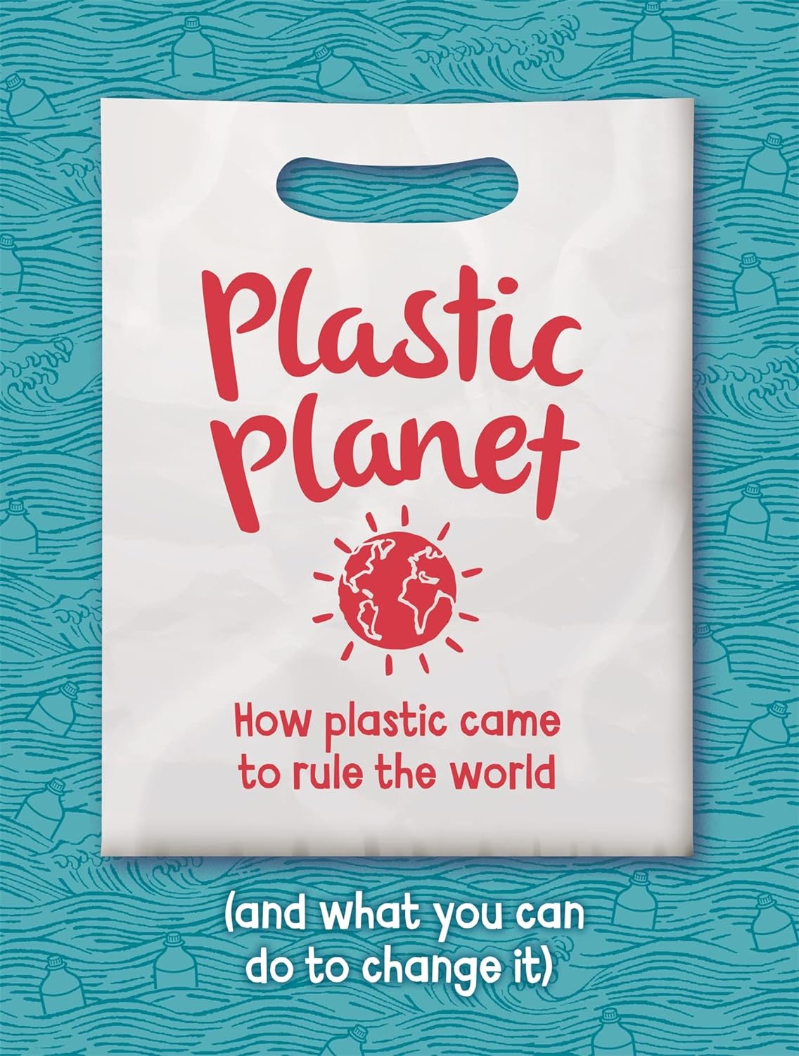 Plastic Planet : How Plastic Came to Rule the World (and What You Can Do to Change It)