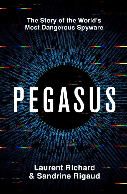 Pegasus : The Story of the World's Most Dangerous Spyware