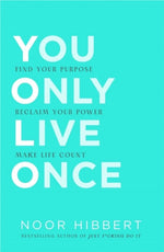 YOU ONLY LIVE ONCE : FIND YOUR PURPOSE. RECLAIM YOUR POWER. MAKE LIFE COUNT.