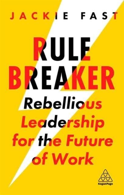 RULE BREAKER: REBELLIOUS LEADERSHIP FOR THE FUTURE OF WORK - JACKIE FAST