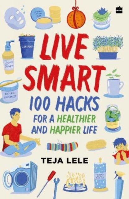 Live Smart : 100 Hacks for a Healthier and Happier Life